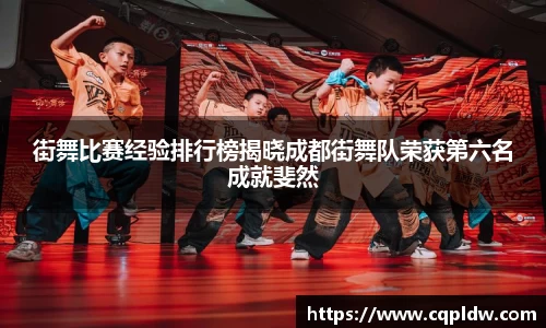 街舞比赛经验排行榜揭晓成都街舞队荣获第六名成就斐然