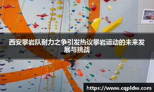 西安攀岩队耐力之争引发热议攀岩运动的未来发展与挑战