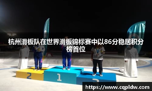 杭州滑板队在世界滑板锦标赛中以86分稳居积分榜首位