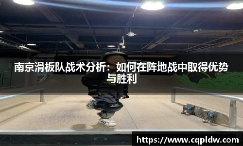 南京滑板队战术分析：如何在阵地战中取得优势与胜利