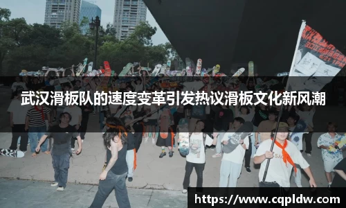 武汉滑板队的速度变革引发热议滑板文化新风潮