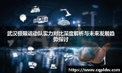 武汉极限运动队实力对比深度解析与未来发展趋势探讨