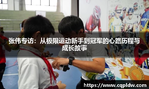 张伟专访：从极限运动新手到冠军的心路历程与成长故事