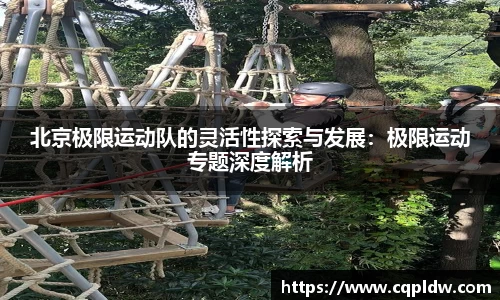 北京极限运动队的灵活性探索与发展：极限运动专题深度解析