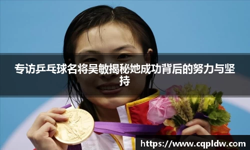 专访乒乓球名将吴敏揭秘她成功背后的努力与坚持