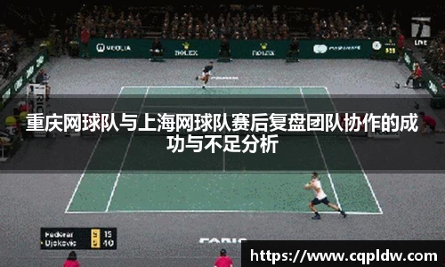 重庆网球队与上海网球队赛后复盘团队协作的成功与不足分析