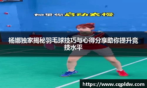 杨娜独家揭秘羽毛球技巧与心得分享助你提升竞技水平