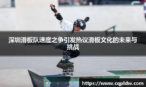 深圳滑板队速度之争引发热议滑板文化的未来与挑战