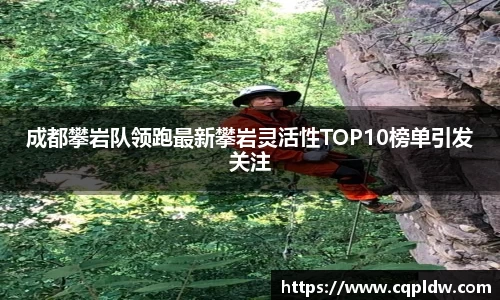 成都攀岩队领跑最新攀岩灵活性TOP10榜单引发关注