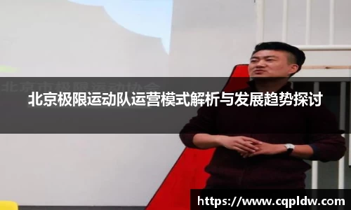 北京极限运动队运营模式解析与发展趋势探讨