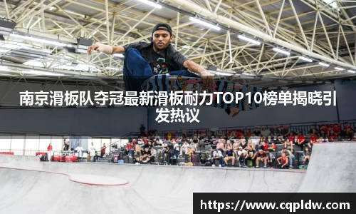 南京滑板队夺冠最新滑板耐力TOP10榜单揭晓引发热议