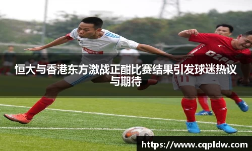 恒大与香港东方激战正酣比赛结果引发球迷热议与期待